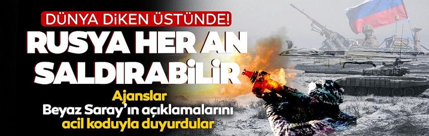 BEYAZ SARAY: RUSYA HER AN UKRAYNA'YA SALDIRABILIR!