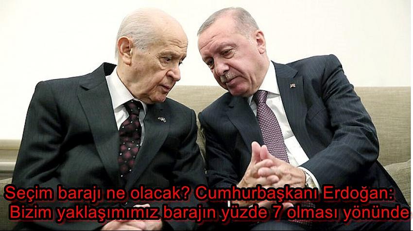 SEÇIM BARAJI NE OLACAK? CUMHURBAŞKANI ERDOĞAN: BIZIM YAKLAŞIMIMIZ BARAJIN YÜZDE 7 OLMASI YÖNÜNDE